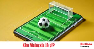 Kèo Malaysia là gì? Ưu nhược điểm và cách tính thưởng khi thắng cược